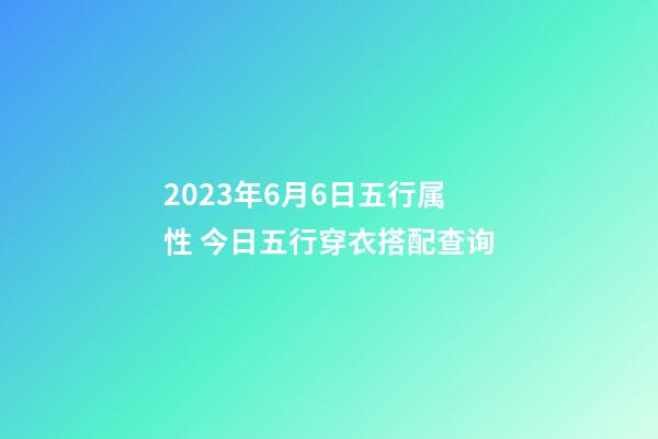 2023年6月6日五行属性 今日五行穿衣搭配查询